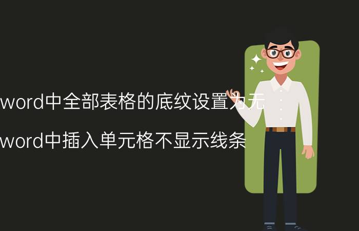 将word中全部表格的底纹设置为无 word中插入单元格不显示线条？